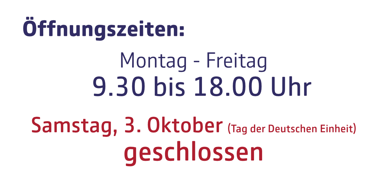 Öffnungszeiten diese Woche: Montag bis Freitag von 9 Uhr 30 bis 18 Uhr, Samstag, den 3. Oktober, Tag der Deutschen Einheit, geschlossen.